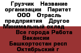 Грузчик › Название организации ­ Паритет, ООО › Отрасль предприятия ­ Другое › Минимальный оклад ­ 28 000 - Все города Работа » Вакансии   . Башкортостан респ.,Октябрьский г.